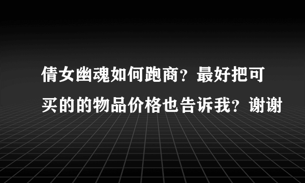 倩女幽魂如何跑商？最好把可买的的物品价格也告诉我？谢谢