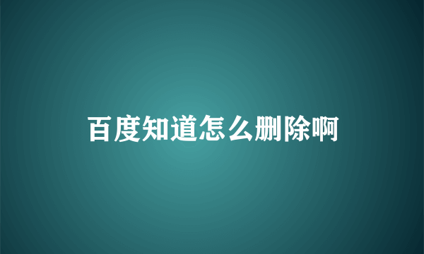 百度知道怎么删除啊