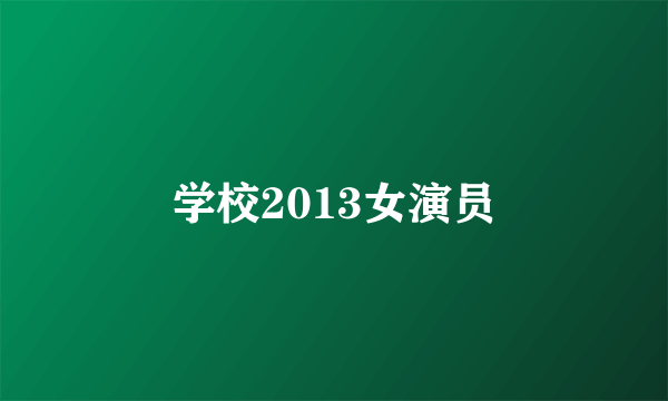 学校2013女演员