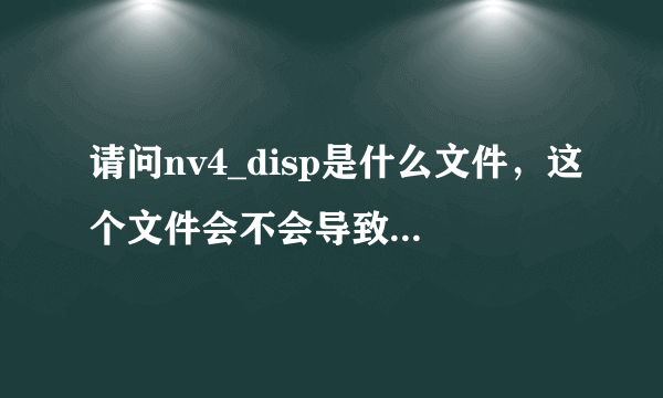 请问nv4_disp是什么文件，这个文件会不会导致电脑蓝屏？有何解决蓝屏问题？