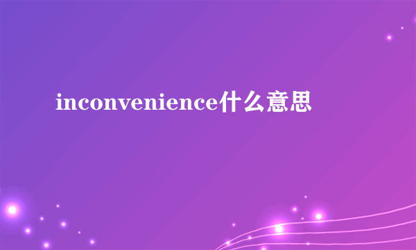 inconvenience什么意思