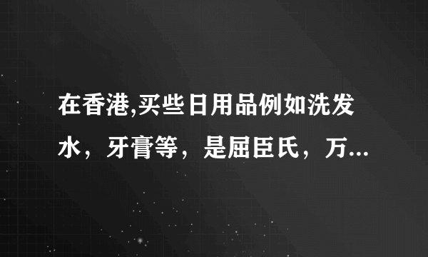 在香港,买些日用品例如洗发水，牙膏等，是屈臣氏，万宁，莎莎，卓悦，超市还是那些药房便宜呢?