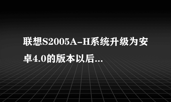 联想S2005A-H系统升级为安卓4.0的版本以后，无线不能连接。请懂得的高手帮忙解答，最好附图。