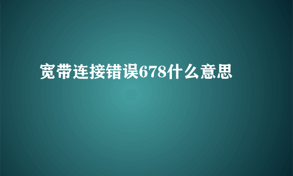 宽带连接错误678什么意思