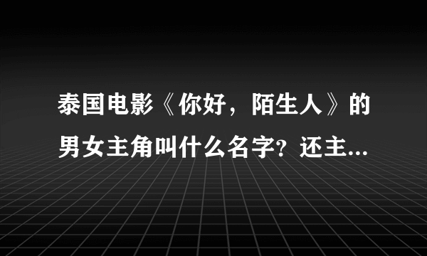 泰国电影《你好，陌生人》的男女主角叫什么名字？还主演过什么？在泰国出名吗？