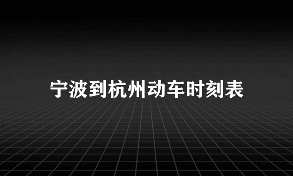 宁波到杭州动车时刻表