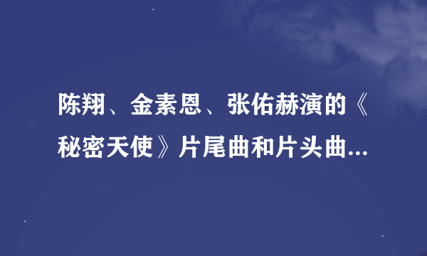 陈翔、金素恩、张佑赫演的《秘密天使》片尾曲和片头曲叫什么？？