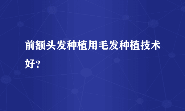 前额头发种植用毛发种植技术好？