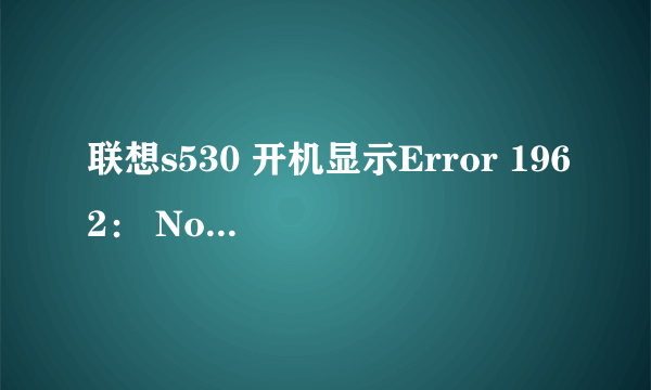 联想s530 开机显示Error 1962： No operating system found