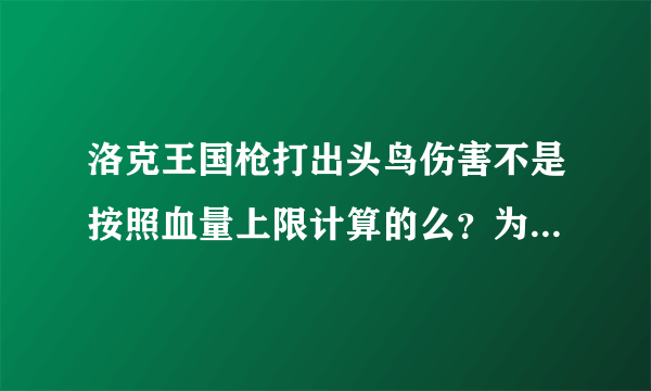 洛克王国枪打出头鸟伤害不是按照血量上限计算的么？为什么会越打攻击越少