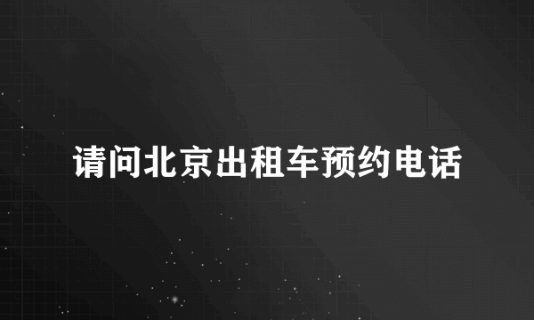 请问北京出租车预约电话