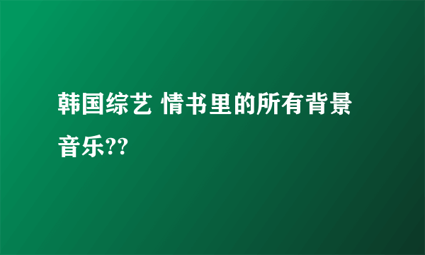 韩国综艺 情书里的所有背景音乐??