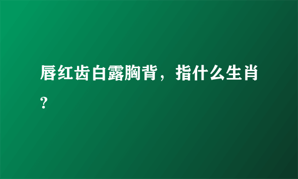 唇红齿白露胸背，指什么生肖?