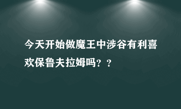 今天开始做魔王中涉谷有利喜欢保鲁夫拉姆吗？？