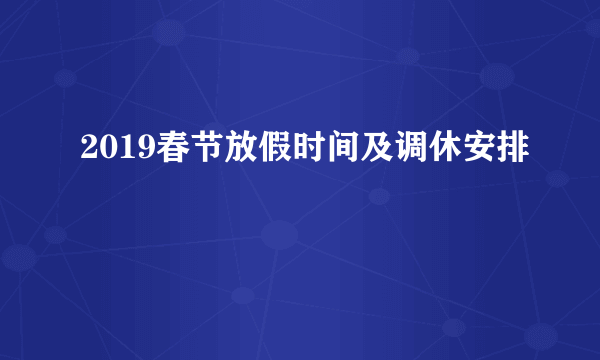 2019春节放假时间及调休安排