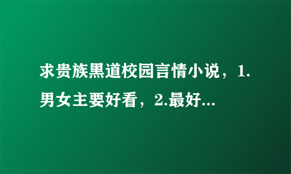 求贵族黑道校园言情小说，1.男女主要好看，2.最好男女主各3个（多个也行），3.男女主要厉害有钱