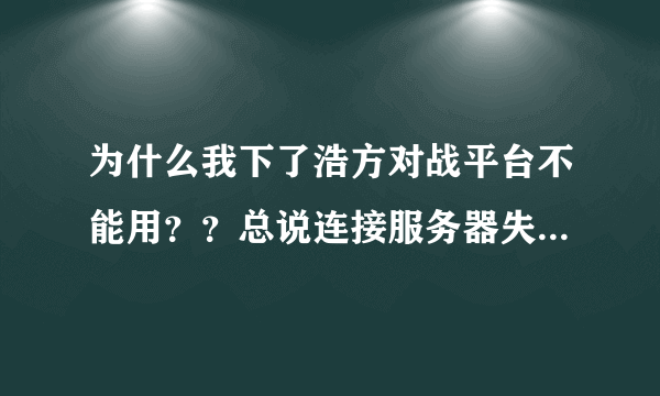 为什么我下了浩方对战平台不能用？？总说连接服务器失败，请查看服务器公告或检查你当地网络环境是否正常