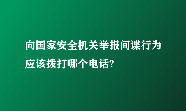 向国家安全机关举报间谍行为应该拨打哪个电话?