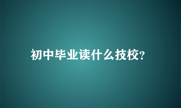 初中毕业读什么技校？