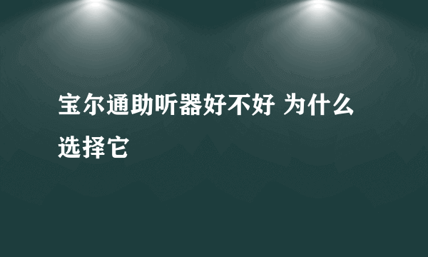 宝尔通助听器好不好 为什么选择它