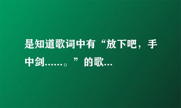 是知道歌词中有“放下吧，手中剑......。”的歌的名字是什么？是关于仙剑奇侠传的一首歌。