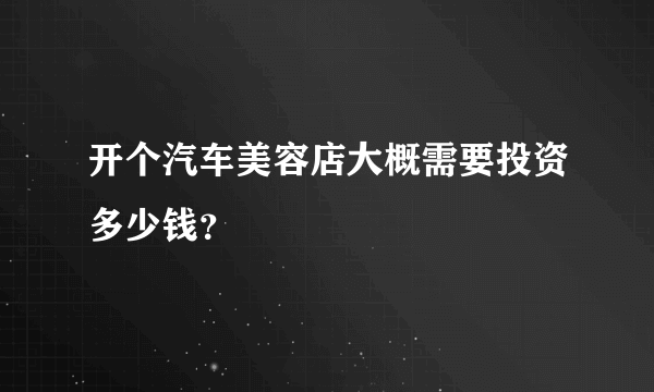 开个汽车美容店大概需要投资多少钱？