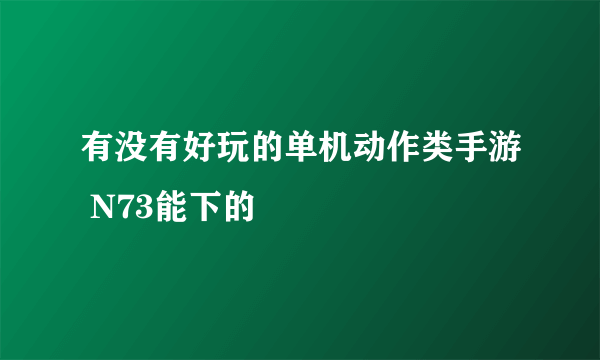 有没有好玩的单机动作类手游 N73能下的