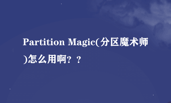 Partition Magic(分区魔术师)怎么用啊？？