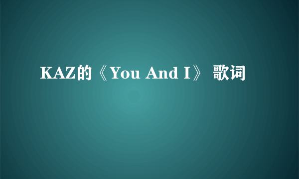 KAZ的《You And I》 歌词