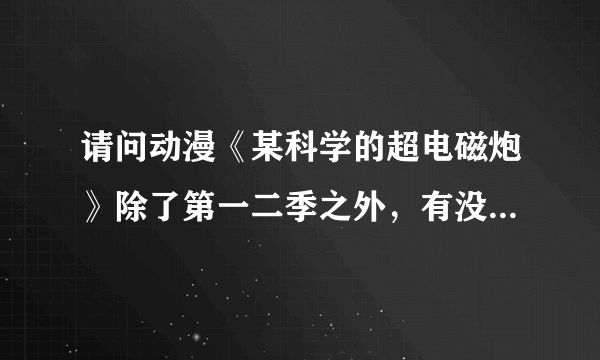 请问动漫《某科学的超电磁炮》除了第一二季之外，有没有剧场版或ova