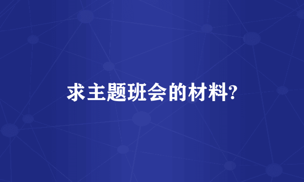 求主题班会的材料?