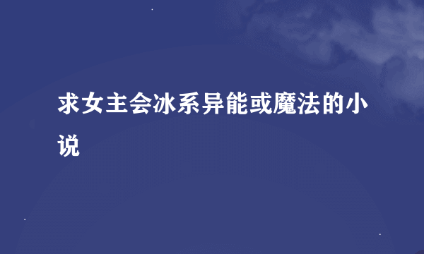 求女主会冰系异能或魔法的小说