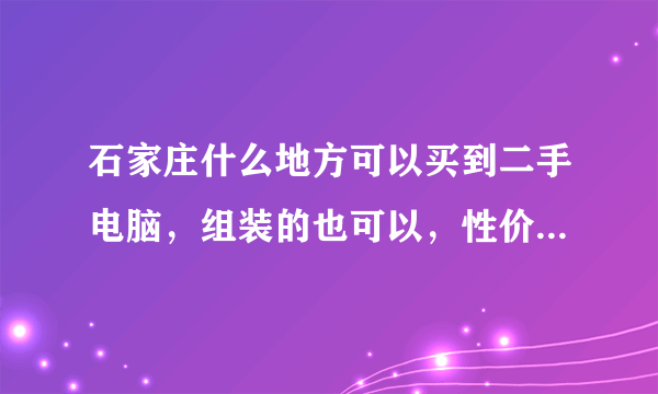 石家庄什么地方可以买到二手电脑，组装的也可以，性价比高些的？