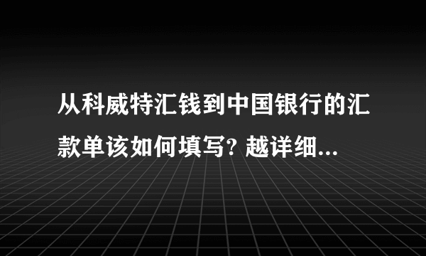 从科威特汇钱到中国银行的汇款单该如何填写? 越详细越好!~ 急急!