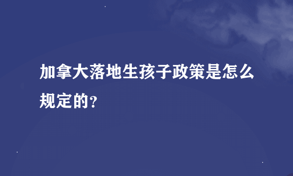 加拿大落地生孩子政策是怎么规定的？