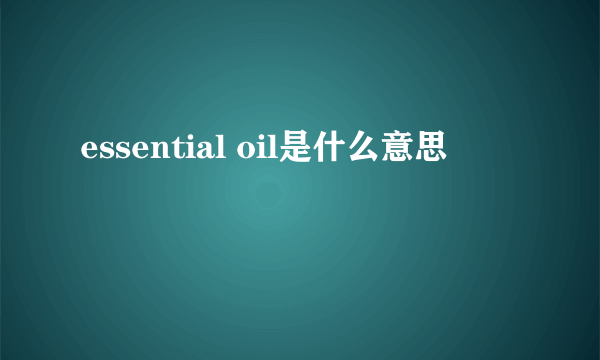 essential oil是什么意思