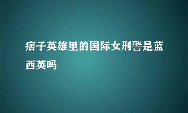 痞子英雄里的国际女刑警是蓝西英吗