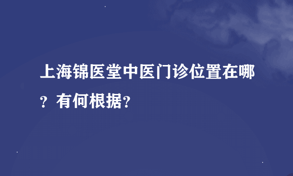 上海锦医堂中医门诊位置在哪？有何根据？