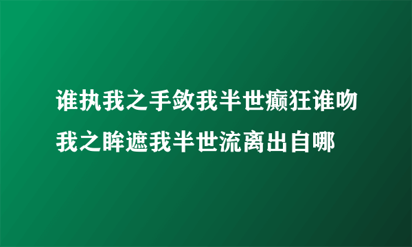 谁执我之手敛我半世癫狂谁吻我之眸遮我半世流离出自哪