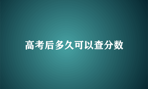 高考后多久可以查分数