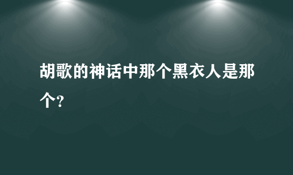 胡歌的神话中那个黑衣人是那个？