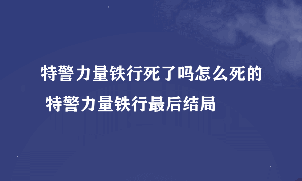 特警力量铁行死了吗怎么死的 特警力量铁行最后结局