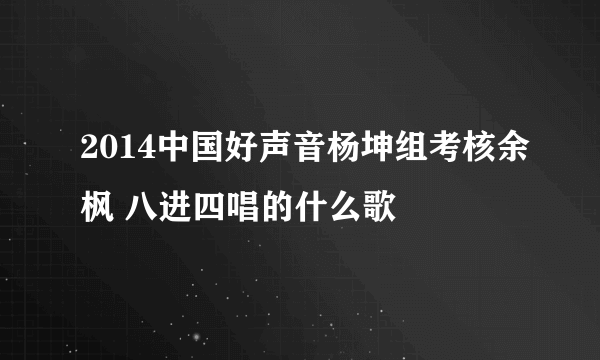 2014中国好声音杨坤组考核余枫 八进四唱的什么歌