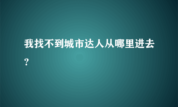 我找不到城市达人从哪里进去？