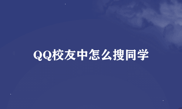 QQ校友中怎么搜同学