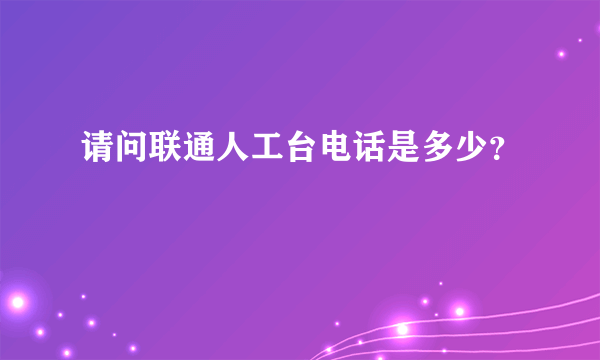 请问联通人工台电话是多少？