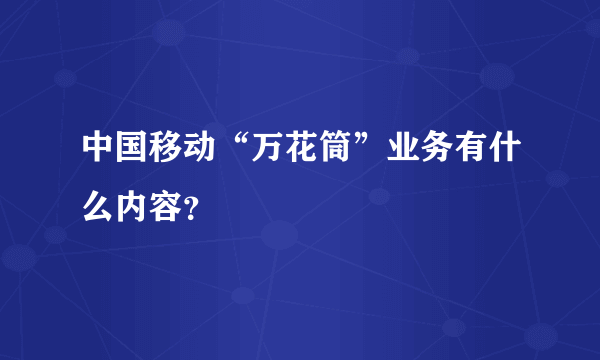 中国移动“万花筒”业务有什么内容？