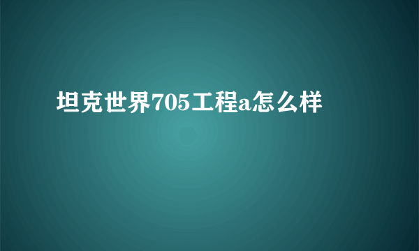 坦克世界705工程a怎么样