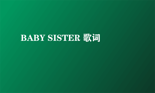 BABY SISTER 歌词