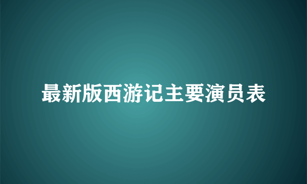 最新版西游记主要演员表